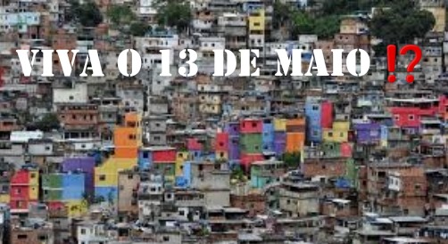 13 de maio! Onde está a liberdade, onde está que ninguém viu?